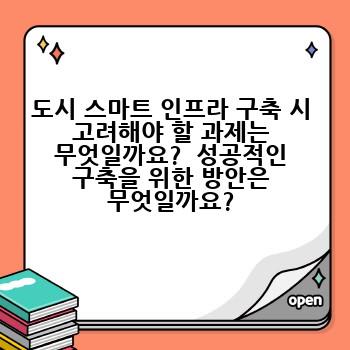 도시 스마트 인프라 구축 시 고려해야 할 과제는 무엇일까요?  성공적인 구축을 위한 방안은 무엇일까요?