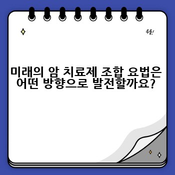 미래의 암 치료제 조합 요법은 어떤 방향으로 발전할까요?