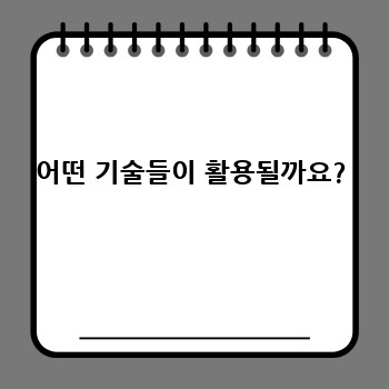 어떤 기술들이 활용될까요?