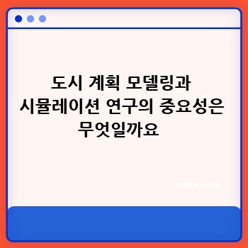 도시 계획 모델링과 시뮬레이션 연구의 중요성은 무엇일까요 