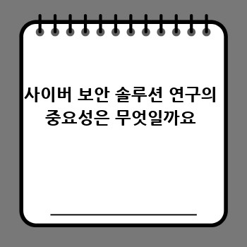 사이버 보안 솔루션 연구의 중요성은 무엇일까요