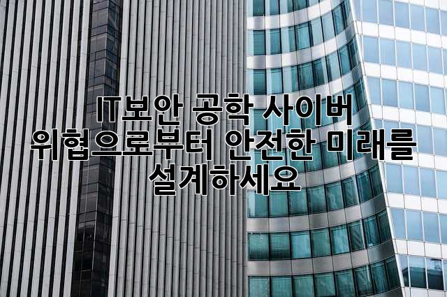 IT보안 공학: 사이버 위협으로부터 안전한 미래를 설계하세요