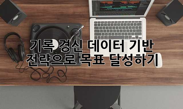 기록 경신: 데이터 기반 전략으로 목표 달성하기