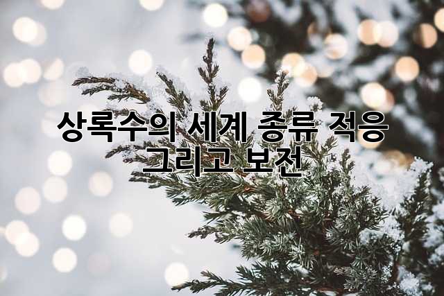 상록수의 세계: 종류, 적응, 그리고 보전