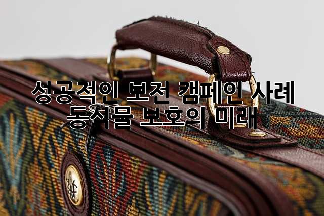 성공적인 보전 캠페인 사례: 동식물 보호의 미래