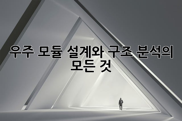 우주 모듈: 설계와 구조 분석의 모든 것
