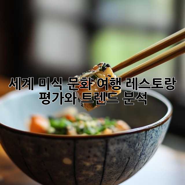 세계 미식 문화 여행: 레스토랑 평가와 트렌드 분석