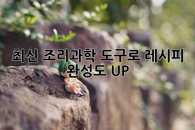 최신 조리과학 도구로 레시피 완성도 UP!