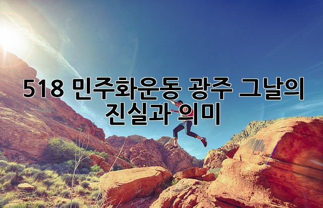 5.18 민주화운동: 광주, 그날의 진실과 의미