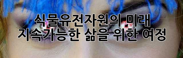 식물유전자원의 미래: 지속가능한 삶을 위한 여정
