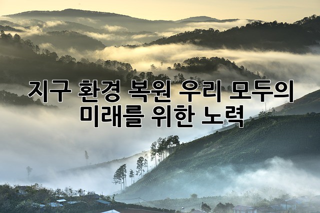 지구 환경 복원: 우리 모두의 미래를 위한 노력
