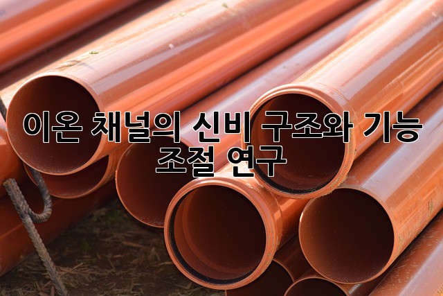 이온 채널의 신비: 구조와 기능 조절 연구