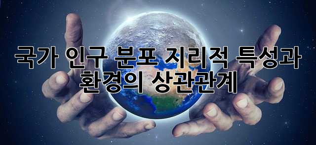 국가 인구 분포: 지리적 특성과 환경의 상관관계