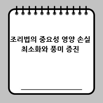 조리법의 중요성 영양 손실 최소화와 풍미 증진