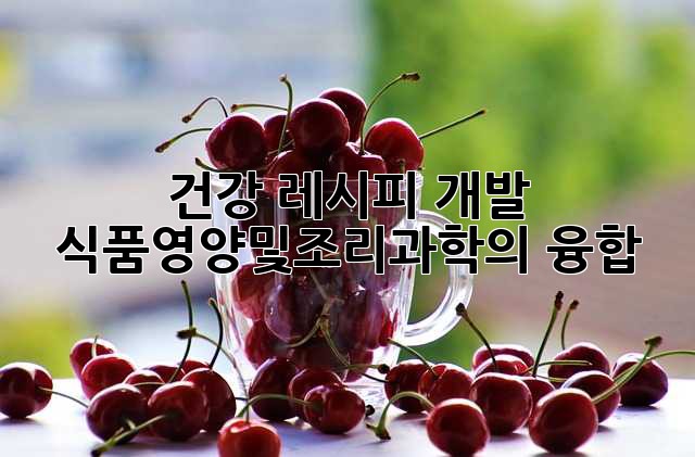 건강 레시피 개발: 식품영양및조리과학의 융합