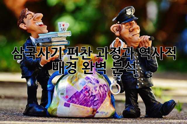 삼국사기: 편찬 과정과 역사적 배경 완벽 분석