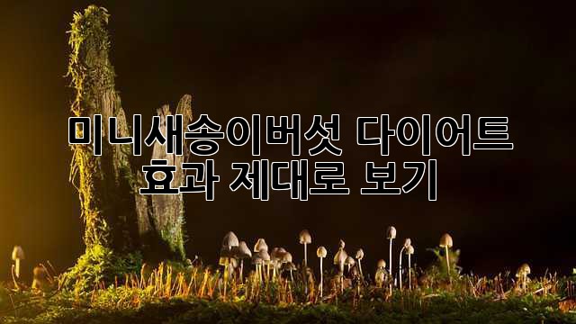 미니새송이버섯 다이어트, 효과 제대로 보기!
