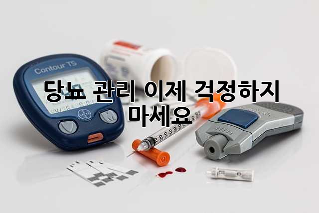 당뇨 관리, 이제 걱정하지 마세요!