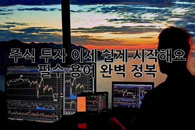 주식 투자, 이제 쉽게 시작해요! 필수 용어 완벽 정복
