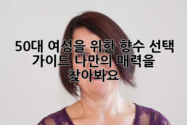 50대 여성을 위한 향수 선택 가이드: 나만의 매력을 찾아봐요! ✨