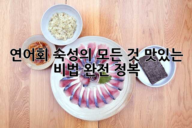 연어회 숙성의 모든 것: 맛있는 비법 완전 정복!