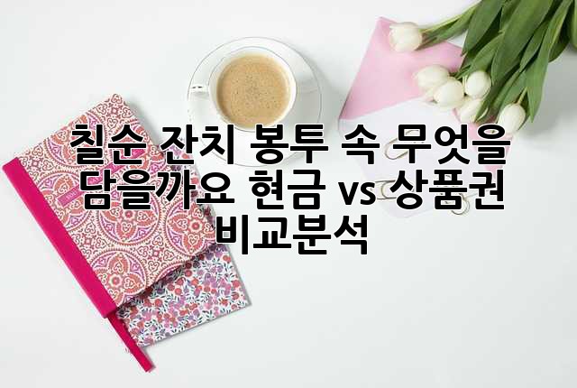 칠순 잔치, 봉투 속 무엇을 담을까요? 현금 vs 상품권 비교분석