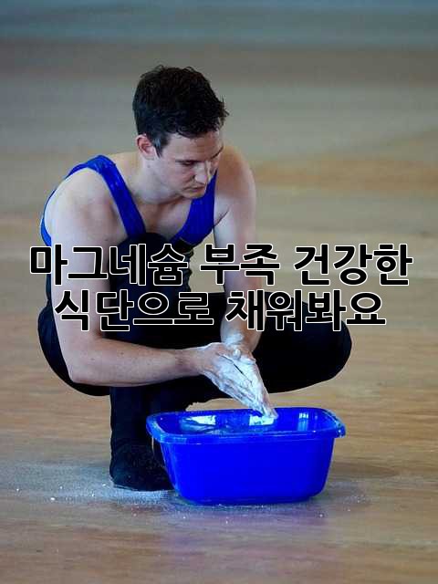 마그네슘 부족? 건강한 식단으로 채워봐요!