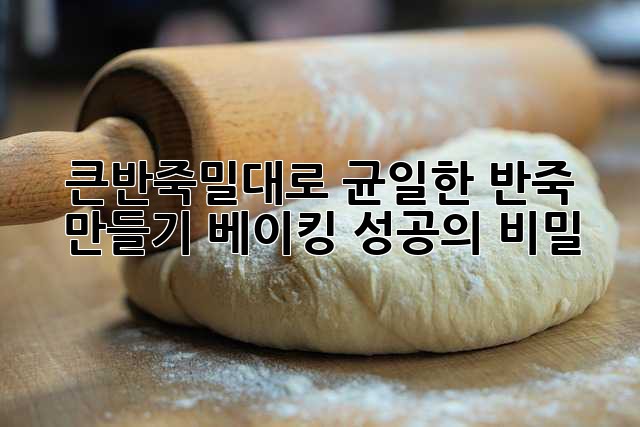큰반죽밀대로 균일한 반죽 만들기: 베이킹 성공의 비밀!