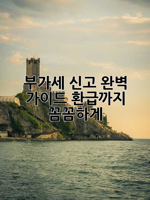 부가세 신고 완벽 가이드: 환급까지 꼼꼼하게!