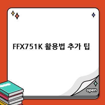 FFX751K 활용법 추가 팁