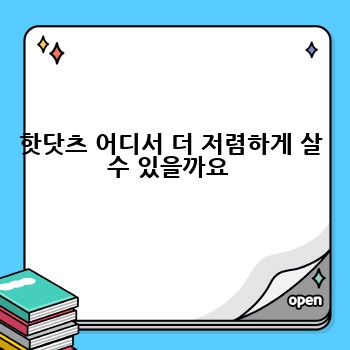 핫닷츠 어디서 더 저렴하게 살 수 있을까요 