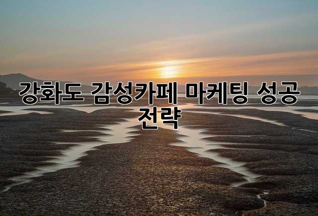강화도 감성카페 마케팅 성공 전략