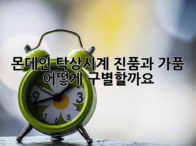 몬데인 탁상시계: 진품과 가품, 어떻게 구별할까요?
