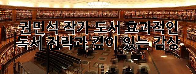 권민석 작가 도서: 효과적인 독서 전략과 깊이 있는 감상