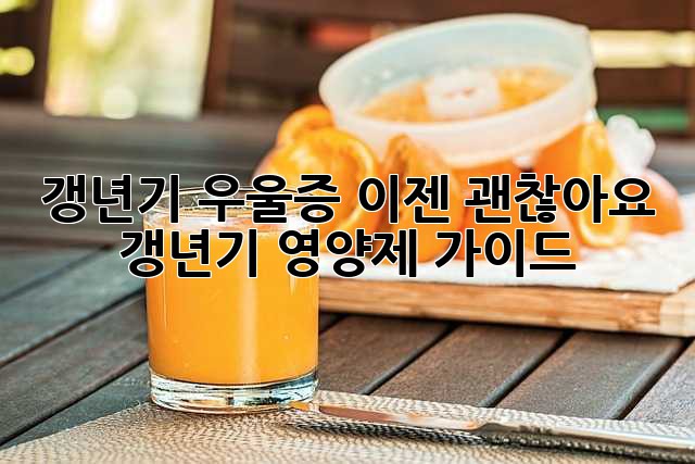 갱년기 우울증? 이젠 괜찮아요! 갱년기 영양제 가이드