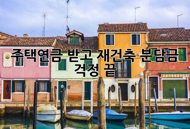 주택연금 받고 재건축? 분담금 걱정 끝!