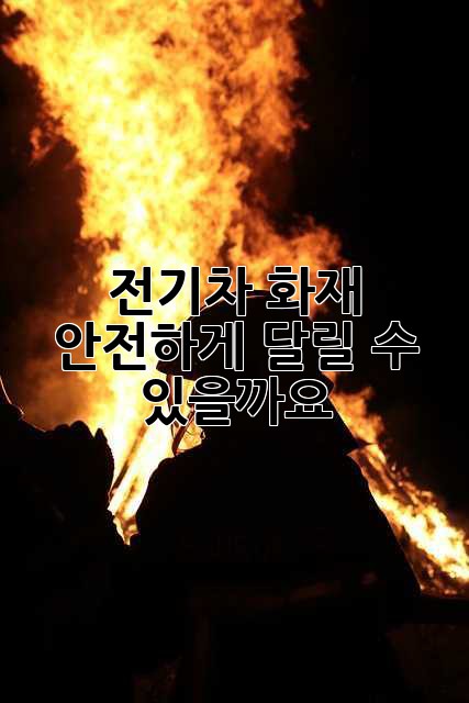 전기차 화재, 안전하게 달릴 수 있을까요?