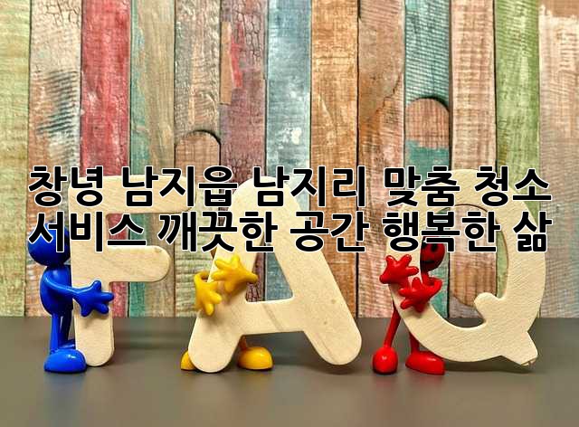 창녕 남지읍 남지리 맞춤 청소 서비스: 깨끗한 공간, 행복한 삶