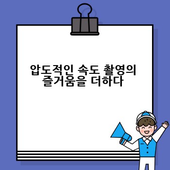 압도적인 속도 촬영의 즐거움을 더하다