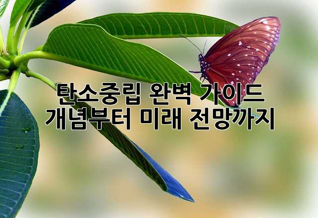 탄소중립 완벽 가이드: 개념부터 미래 전망까지
