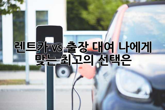 렌트카 vs 출장 대여: 나에게 맞는 최고의 선택은?