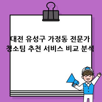 대전 유성구 가정동 전문가 청소팀 추천 서비스 비교 분석