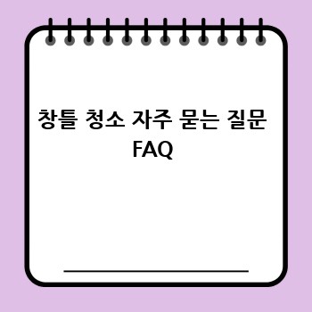 창틀 청소 자주 묻는 질문 FAQ